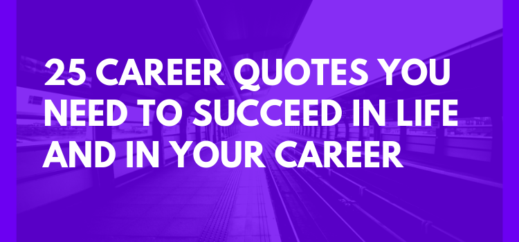 25 Career Quotes You Need to Succeed in Life and In Your Career